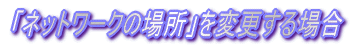 ulbg[N̏ꏊvύXꍇ